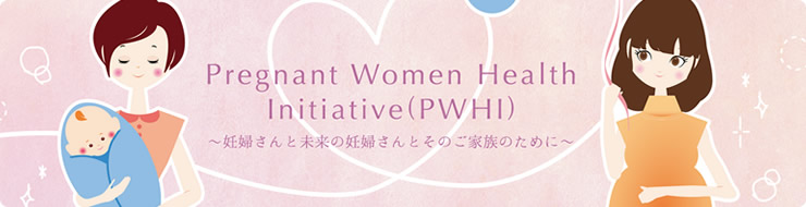 Pregnant Women Health Initiative (PWHI) | 〜妊婦さんと未来の妊婦さんとそのご家族のために〜